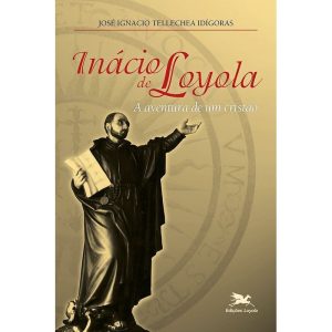 INĂCIO DE LOYOLA - A AVENTURA DE UM CRISTĂO