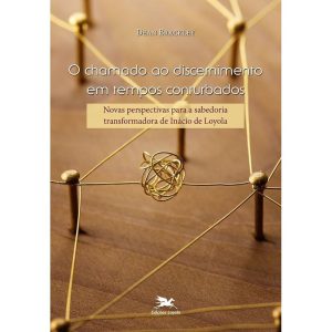 O CHAMADO AO DISCERNIMENTO EM TEMPOS CONTURBADOS - NOVAS PERSPECTIVAS PARA A SABEDORIA TRANSFORMADORA DE INÁCIO DE LOYOLA