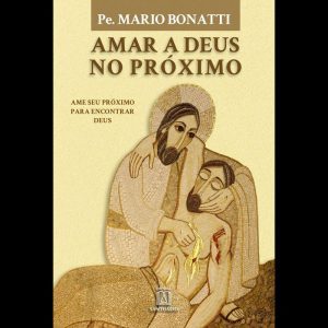 AMAR A DEUS NO PRÓXIMO - AME O SEU PRÓXIMO PARA ENCONTRAR DEUS