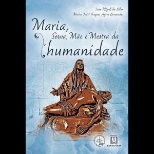 MARIA, SERVA, MÃE E MESTRA DA HUMANIDADE