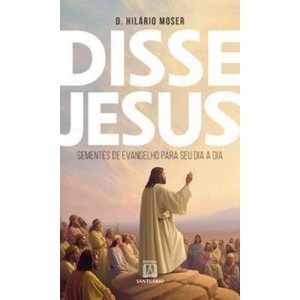 Disse Jesus: Sementes de Evangelho para o seu dia a dia