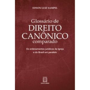 GlossĂĄrio de Direito CanĂŽnico comparado: Os ordenamentos JurĂdicos da Igreja e do Brasil em paralelo