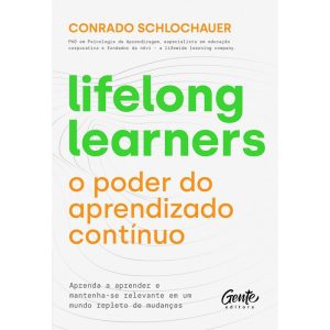 LIFELONG LEARNERS - O PODER DO APRENDIZADO CONTÍNUO: APRENDA A APRENDER E MANTENHA-SE RELEVANTE EM UM MUNDO REPLETO DE MUDANÇAS.