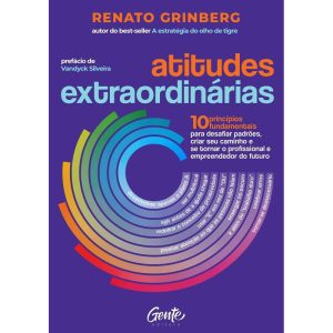 ATITUDES EXTRAORDINÁRIAS: OS 10 PRINCÍPIOS FUNDAMENTAIS PARA DESAFIAR PADRÕES, CRIAR SEU CAMINHO E SE TORNAR O PROFISSIONAL E EMPREENDEDOR DO FUTURO.