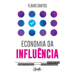 ECONOMIA DA INFLUÊNCIA: TRANSFORME A NARRATIVA DA SUA MARCA EM SEU MAIOR ATIVO E ADAPTE SEU NEGÓCIO PARA TER RESULTADOS ESCALÁVEIS