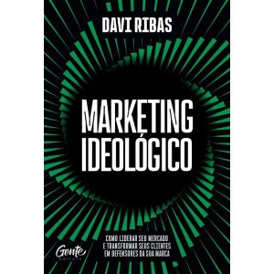 MARKETING IDEOLÓGICO: COMO LIDERAR SEU MERCADO E TRANSFORMAR SEUS CLIENTES EM DEFENSORES DA SUA MARCA