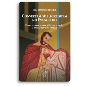 CONVERTAM-SE E ACREDITEM NO EVANGELHO - PARA CELEBRAR E VIVER A RECONCILIAÇÃO, O SACRAMENTO DO PERDÃO