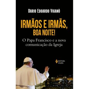 IRMÃOS E IRMÃS, BOA NOITE - O PAPA FRANCISCO E A NOVA COMUNICAÇÃO DA IGREJA