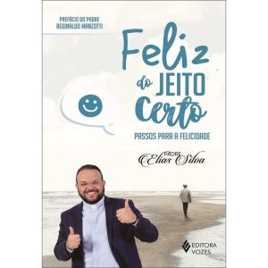 FELIZ DO JEITO CERTO - PASSOS PARA A FELICIDADE
