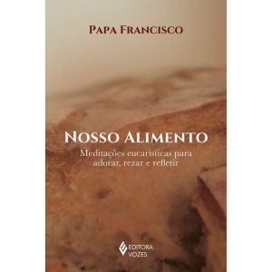 NOSSO ALIMENTO: MEDITAÇÕES EUCARÍSTICAS PARA ADORAR, REZAR E REFLETIR