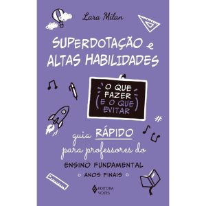 SUPERDOTAÇÃO E ALTAS HABILIDADES - O QUE FAZER E O QUE EVITAR: GUIA RÁPIDO PARA PROFESSORES DO ENSINO FUNDAMENTAL - ANOS INICIAIS