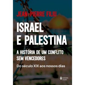 ISRAEL E PALESTINA: A HISTÓRIA DE UM CONFLITO SEM VENCEDORES - DO SÉCULO XIX AOS NOSSOS DIAS