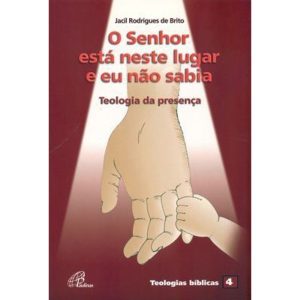 O SENHOR ESTÁ NESTE LUGAR E EU NÃO SABIA: TEOLOGIA DA PRESENÇA - TEOLOGIAS BÍBLICAS 4