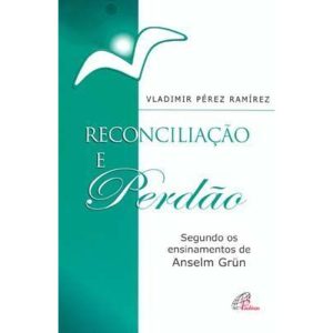 RECONCILIAÇÃO E PERDÃO: SEGUNDO OS ENSINAMENTOS DE ANSELM GRÜN