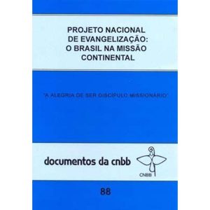 PROJETO NACIONAL DE EVANGELIZAÇÃO - O BRASIL NA MISSÃO CONTINENTAL: A ALEGRIA DE SER DISCÍPULO MISSIONÁRIO - DOC. 88 CNBB