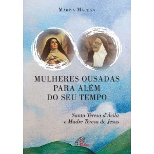 MULHERES OUSADAS PARA ALÉM DE SEU TEMPO: SANTA TERESA D ÁVILA E MADRE TERESA DE JESUS