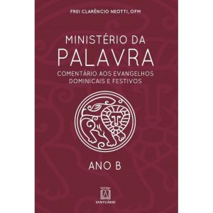 MINISTÉRIO DA PALAVRA - ANO B- COMENTÁRIO AOS EVANGELHOS DOMINICAIS E FESTIVOS
