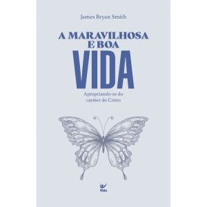 A Maravilhosa e boa vida: Apropriando-se do carĂĄter de Cristo