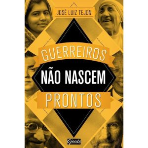 GUERREIROS NÃO NASCEM PRONTOS - A SABEDORIA DOS GRANDES GUERREIROS PODE AJUDAR VOCÊ A CONQUISTAR SEUS SONHOS!